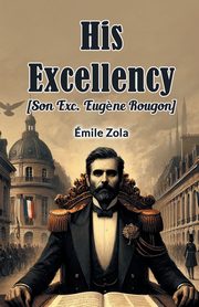 His Excellency [Son Exc. Eugene Rougon], Zola Emile