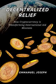 Decentralized Relief, How Cryptocurrency is Transforming International Aid Missions, Joseph Emmanuel