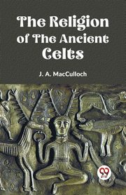 The Religion of the Ancient Celts, A. MacCulloch J.