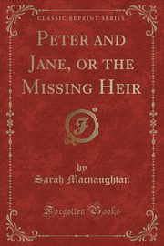 ksiazka tytu: Peter and Jane, or the Missing Heir (Classic Reprint) autor: Macnaughtan Sarah