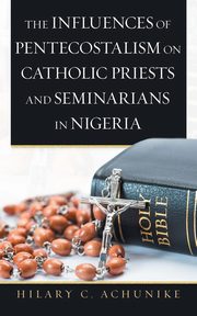 The Influences of Pentecostalism on Catholic Priests and Seminarians in Nigeria, Achunike Hilary C.