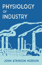 ksiazka tytu: The Physiology of Industry autor: Hobson John Atkinson