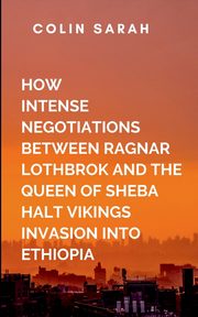 How Intense Negotiation Between Ragnar Lothbrok And The Queen Of Sheba Halt Vikings Invasion Into Ethiopia, COLIN S