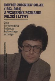 ksiazka tytu: Doktor Zbigniew Solak a wzajemne poznanie Polski i Litwy autor: 