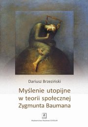 Mylenie utopijne w teorii spoecznej Zygmunta Baumana, Brzeziski Dariusz