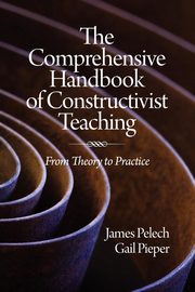 The Comprehensive Handbook of Constructivist Teaching, Pelech James
