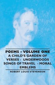 Poems - Volume One - A Child's Garden of Verses - Underwoods Songs of Travel - Moral Emblems, Stevenson Robert Louis