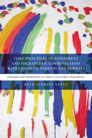 Core Principles of Assessment and Therapeutic Communication with Children, Parents and Families, Schmidt Neven Ruth