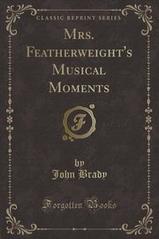 ksiazka tytu: Mrs. Featherweight's Musical Moments (Classic Reprint) autor: Brady John