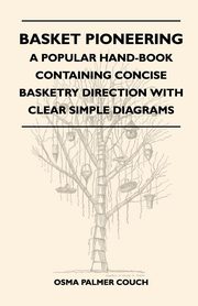 ksiazka tytu: Basket Pioneering - A Popular Hand-Book Containing Concise Basketry Direction With Clear Simple Diagrams - Designed For The Beinner As Well As The More Experienced Basket Weaver - A Complete Study Of Round Basketry Materials autor: Couch Osma Palmer