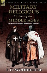 The Military Religious Orders of the Middle Ages, Woodhouse F. C.