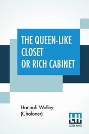 The Queen-Like Closet Or Rich Cabinet, Wolley (Chaloner) Hannah