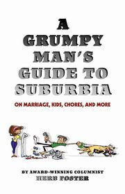 A Grumpy Man's Guide to Suburbia on Marriage, Kids, Chores, and More, Foster Herbert