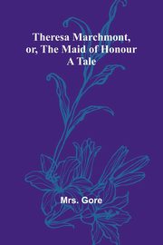 Theresa Marchmont, or, the Maid of Honour, Gore Mrs.