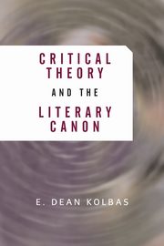 ksiazka tytu: Critical Theory And The Literary Canon autor: Kolbas E. Dean