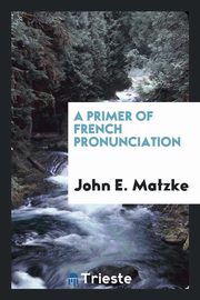 ksiazka tytu: A Primer of French Pronunciation autor: Matzke John E.