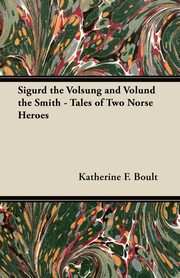 Sigurd the Volsung and Vlund the Smith - Tales of Two Norse Heroes, Boult Katherine F.