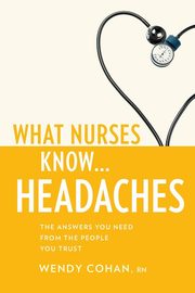 What Nurses Know...Headaches, Cohan Wendy