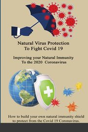 Natural Virus Protection To Fight Covid 19 * Improving your Natural Immunity  To the 2020  Coronavirus, Waters Marlys J.
