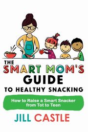 ksiazka tytu: The Smart Mom's Guide to Healthy Snacking autor: Castle Jill