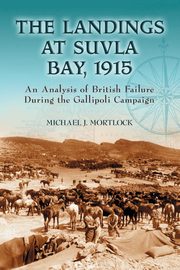 The Landings at Suvla Bay, 1915, Mortlock Michael J.