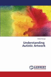 ksiazka tytu: Understanding Autistic Artwork autor: Wyzga Diana