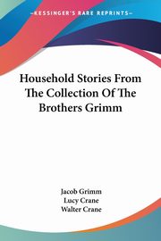 Household Stories From The Collection Of The Brothers Grimm, Grimm Jacob