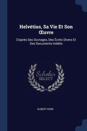 Helvtius, Sa Vie Et Son ?uvre, Keim Albert