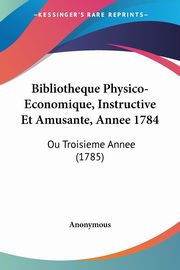 Bibliotheque Physico-Economique, Instructive Et Amusante, Annee 1784, Anonymous