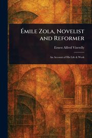 mile Zola, Novelist and Reformer, Vizetelly Ernest Alfred