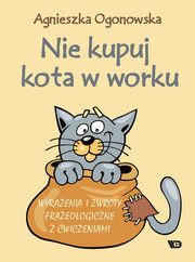 Nie kupuj kota w worku Wyraenia i zwroty frazeologiczne z wiczeniami, Ogonowska Agnieszka