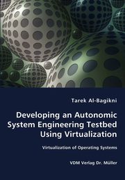 Developing an Autonomic System Engineering Testbed Using Virtualization - Virtualization of Operating Systems, Al-Bagikni Tarek