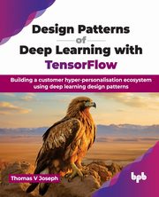 Design Patterns of Deep Learning with TensorFlow, V Joseph Thomas