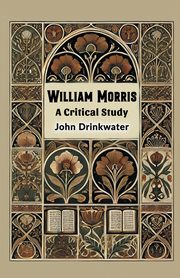 William Morris A Critical Study, Drinkwater John