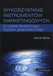 ksiazka tytu: Wykorzystywanie instrumentw marketingowych w czasie wiatowego kryzysu gospodarczego autor: Bacior Micha