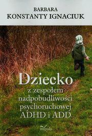 ksiazka tytu: Dziecko z zespoem nadpobudliwoci psychoruchowej ADHD i ADD autor: Ignaciuk Barbara Konstanty