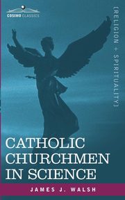 Catholic Churchmen in Science, Walsh James J.