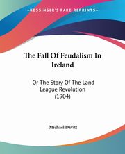 The Fall Of Feudalism In Ireland, Davitt Michael