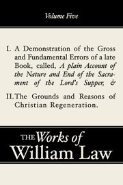 A Demonstration of the Errors of a Late Book and The Grounds and Reasons of Christian Regeneration, Volume 5, Law William
