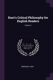 Kant's Critical Philosophy for English Readers; Volume 1, Kant Immanuel