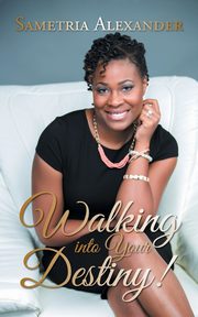 Walking Into Your Destiny!, Alexander Sametria