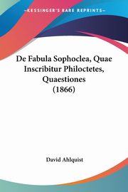 De Fabula Sophoclea, Quae Inscribitur Philoctetes, Quaestiones (1866), Ahlquist David