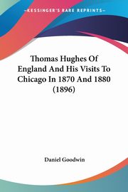 Thomas Hughes Of England And His Visits To Chicago In 1870 And 1880 (1896), Goodwin Daniel