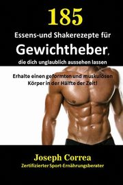 185 Essens-und Shakerezepte fr Gewichtheber, die dich unglaublich aussehen lassen, Correa Joseph