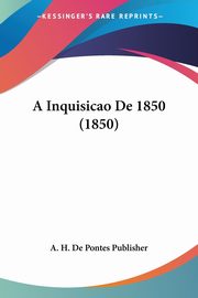 A Inquisicao De 1850 (1850), A. H. De Pontes Publisher