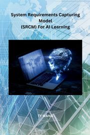 System Requirements Capturing Model (SRCM) For AI Learning, WANG TY