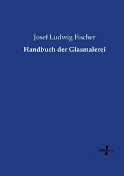 Handbuch der Glasmalerei, Fischer Josef Ludwig