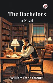 The Bachelors A Novel, Orcutt William Dana