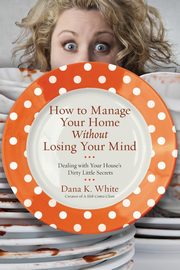 How to Manage Your Home Without Losing Your Mind, White Dana K.