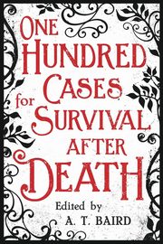 One Hundred Cases for Survival After Death, Baird A. T.